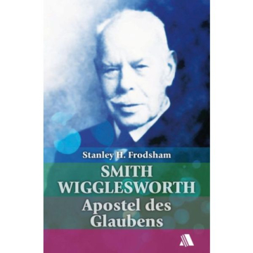 Stanley Frodsham: Smith Wigglesworth-Apostel des Glaubens